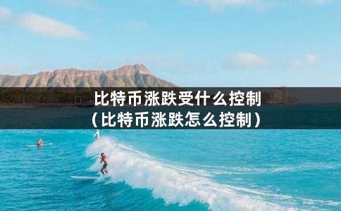 比特币涨跌受什么控制（比特币涨跌怎么控制）-第1张图片-巴山号