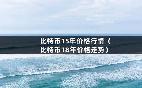 比特币15年价格行情（比特币18年价格走势）-第1张图片-巴山号