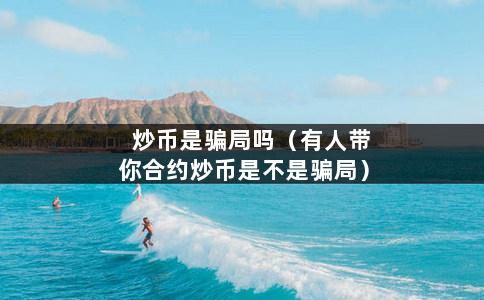 炒币是骗局吗（有人带你合约炒币是不是骗局）-第1张图片-巴山号