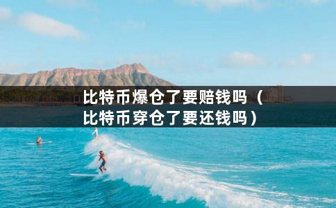 比特币爆仓了要赔钱吗（比特币穿仓了要还钱吗）-第1张图片-巴山号