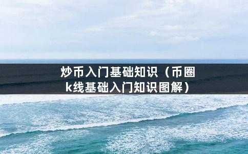 炒币入门基础知识（币圈k线基础入门知识图解）-第1张图片-巴山号