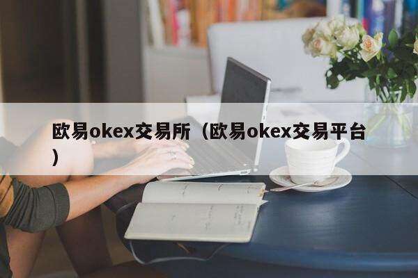 欧意ok交易所（欧意ok交易平台）-第1张图片-巴山号