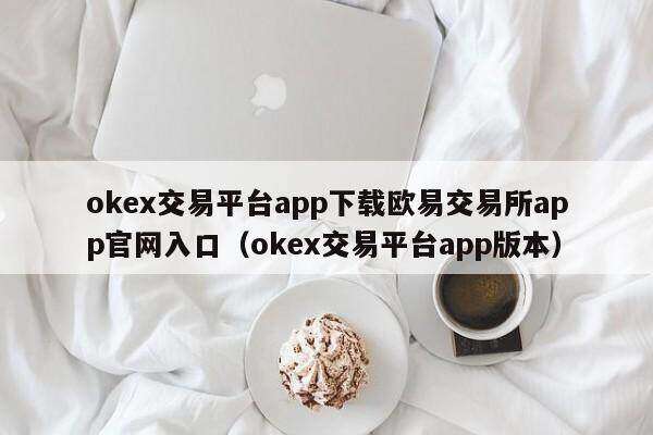 ok交易平台app下载欧意交易所app官网入口（ok交易平台app版本）-第1张图片-巴山号