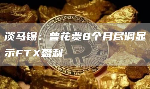 淡马锡：曾花费8个月尽调显示FTX盈利-第1张图片-巴山号