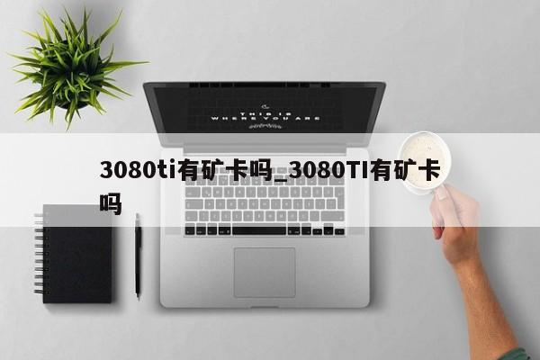 3080ti有矿卡吗_3080TI有矿卡吗-第1张图片-巴山号