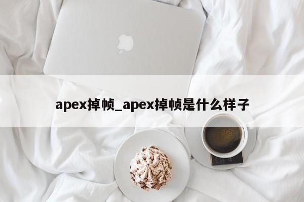 apex掉帧_apex掉帧是什么样子-第1张图片-巴山号