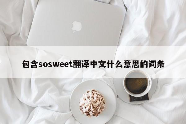 包含sosweet翻译中文什么意思的词条-第1张图片-巴山号