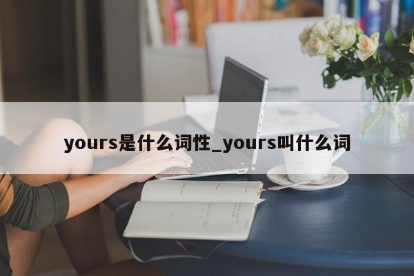 yours是什么词性_yours叫什么词-第1张图片-巴山号