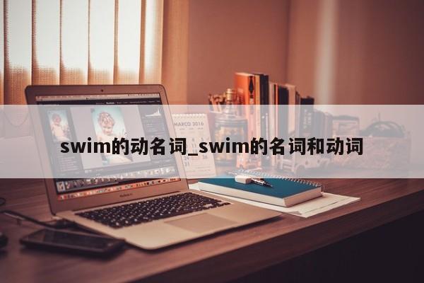 swim的动名词_swim的名词和动词-第1张图片-巴山号