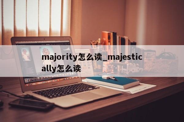 majority怎么读_majestically怎么读-第1张图片-巴山号