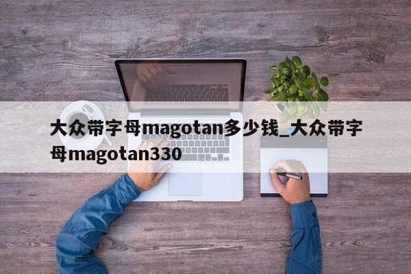 大众带字母magotan多少钱_大众带字母magotan330-第1张图片-巴山号