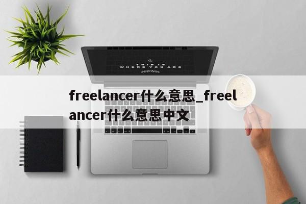 freelancer什么意思_freelancer什么意思中文-第1张图片-巴山号