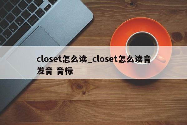 closet怎么读_closet怎么读音发音 音标-第1张图片-巴山号