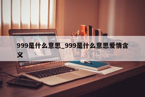 999是什么意思_999是什么意思爱情含义-第1张图片-巴山号