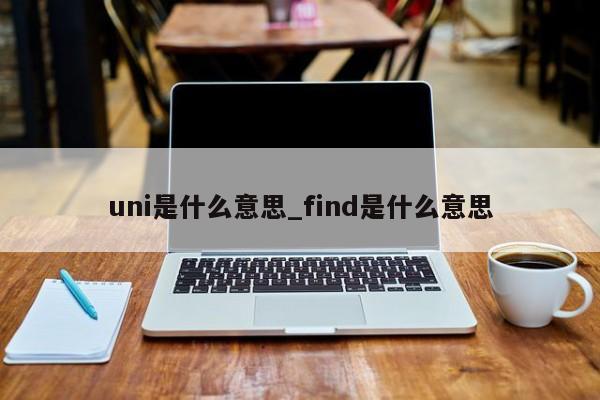 uni是什么意思_find是什么意思-第1张图片-巴山号