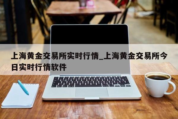 上海黄金交易所实时行情_上海黄金交易所今日实时行情软件-第1张图片-巴山号