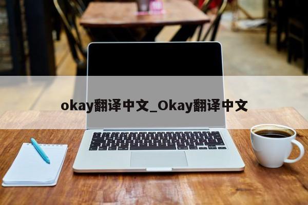 okay翻译中文_Okay翻译中文-第1张图片-巴山号