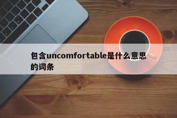 包含uncomfortable是什么意思的词条-第1张图片-巴山号