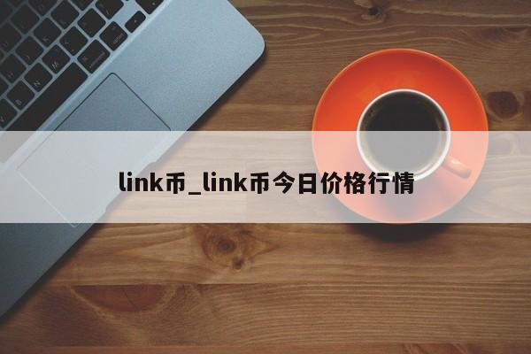 link币_link币今日价格行情-第1张图片-巴山号