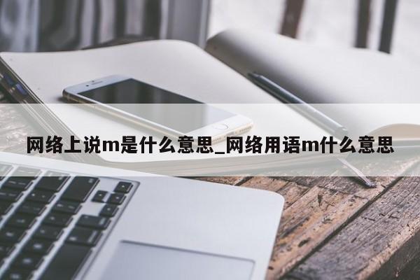 网络上说m是什么意思_网络用语m什么意思-第1张图片-巴山号