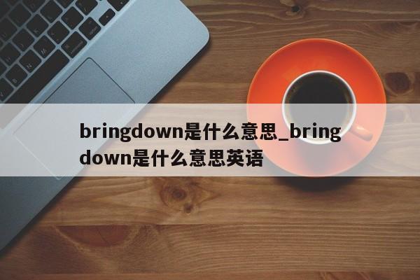 bringdown是什么意思_bringdown是什么意思英语-第1张图片-巴山号