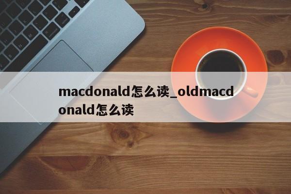 macdonald怎么读_oldmacdonald怎么读-第1张图片-巴山号