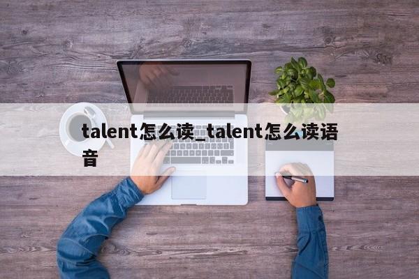 talent怎么读_talent怎么读语音-第1张图片-巴山号