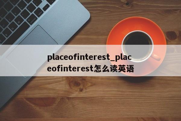 placeofinterest_placeofinterest怎么读英语-第1张图片-巴山号