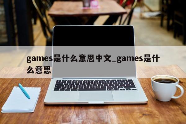 games是什么意思中文_games是什么意思-第1张图片-巴山号