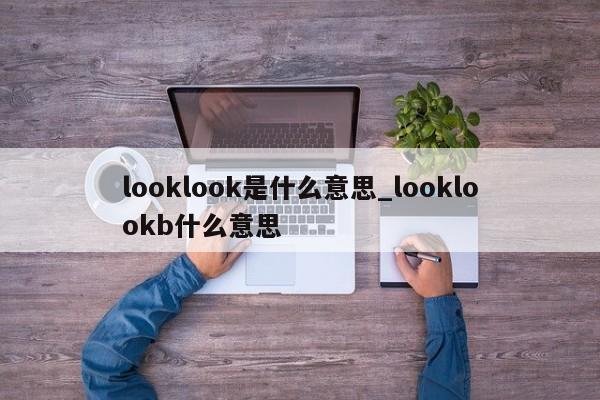 looklook是什么意思_looklookb什么意思-第1张图片-巴山号