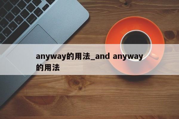 anyway的用法_and anyway的用法-第1张图片-巴山号