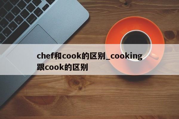 chef和cook的区别_cooking跟cook的区别-第1张图片-巴山号