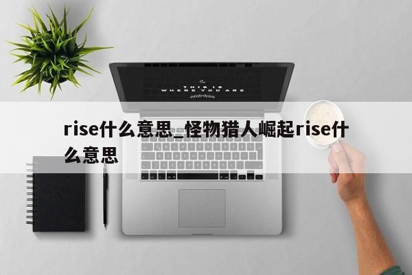 rise什么意思_怪物猎人崛起rise什么意思-第1张图片-巴山号