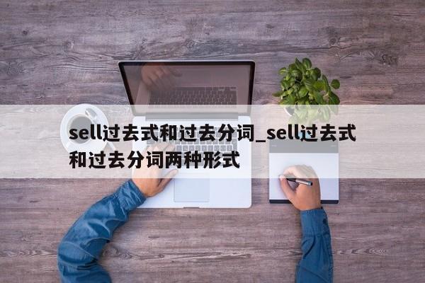 sell过去式和过去分词_sell过去式和过去分词两种形式-第1张图片-巴山号