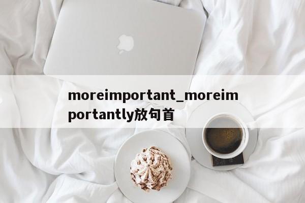 moreimportant_moreimportantly放句首-第1张图片-巴山号