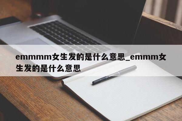 emmmm女生发的是什么意思_emmm女生发的是什么意思-第1张图片-巴山号