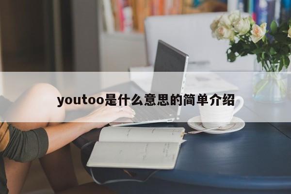 youtoo是什么意思的简单介绍-第1张图片-巴山号