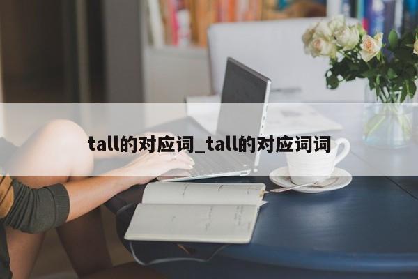 tall的对应词_tall的对应词词-第1张图片-巴山号