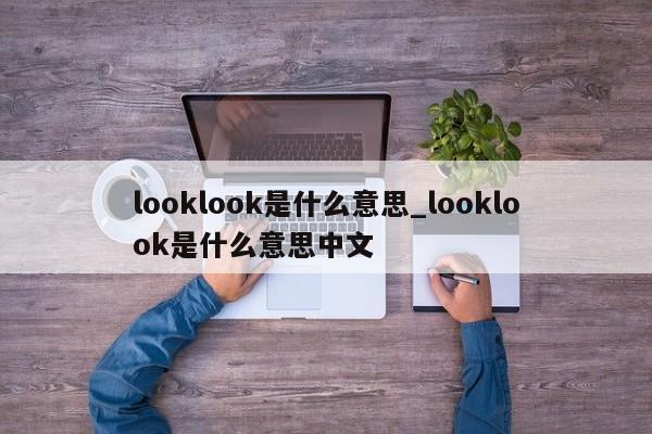 looklook是什么意思_looklook是什么意思中文-第1张图片-巴山号