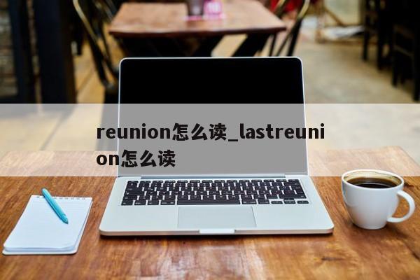 reunion怎么读_lastreunion怎么读-第1张图片-巴山号