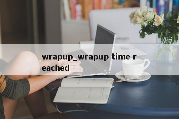 wrapup_wrapup time reached-第1张图片-巴山号