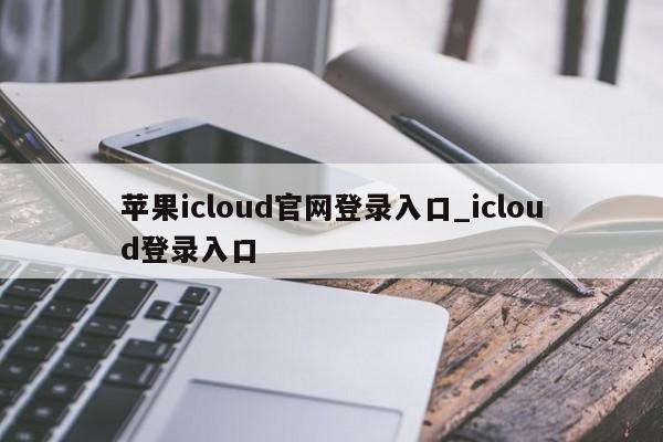 苹果icloud官网登录入口_icloud登录入口-第1张图片-巴山号