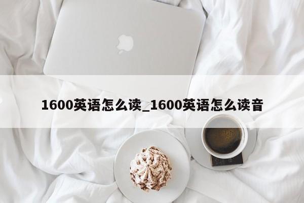 1600英语怎么读_1600英语怎么读音-第1张图片-巴山号