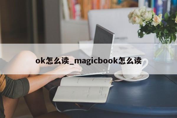 ok怎么读_magicbook怎么读-第1张图片-巴山号