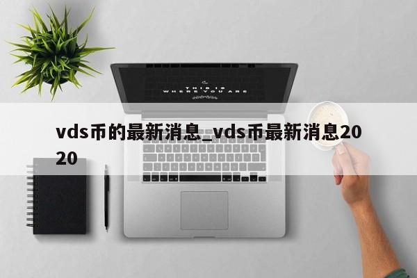 vds币的最新消息_vds币最新消息2020-第1张图片-巴山号