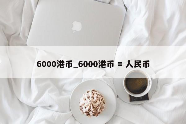 6000港币_6000港币 = 人民币-第1张图片-巴山号