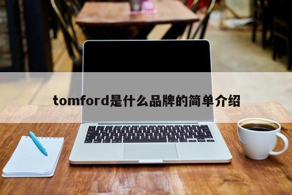 tomford是什么品牌的简单介绍-第1张图片-巴山号