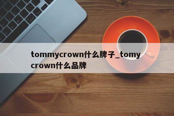 tommycrown什么牌子_tomy crown什么品牌-第1张图片-巴山号