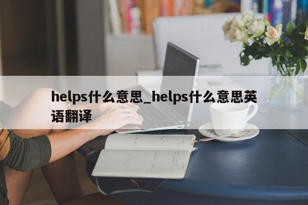 helps什么意思_helps什么意思英语翻译-第1张图片-巴山号