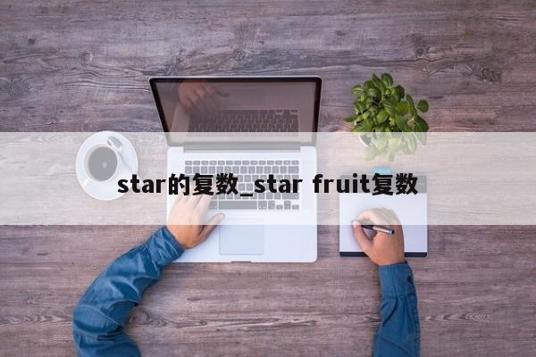 star的复数_star fruit复数-第1张图片-巴山号